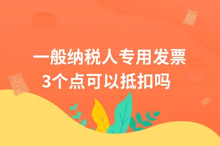 一般纳税人专用发票3个点可以抵扣吗 一般纳税人专用发票3个点可以抵扣吗