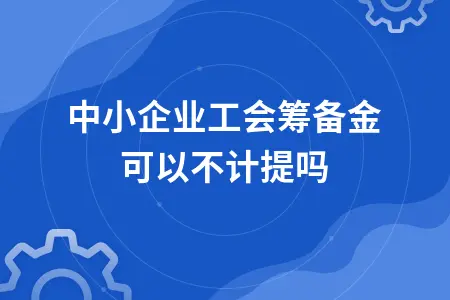中小企业工会筹备金可以不计提吗