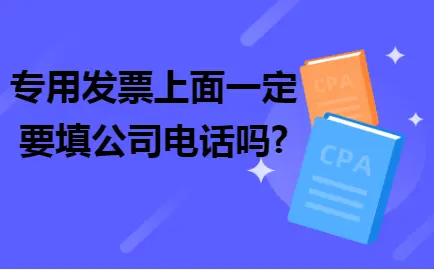 专用发票上面一定要填公司电话吗 专用发票上面一定要填公司电话吗