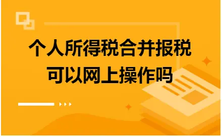 个人所得税合并报税可以网上操作吗