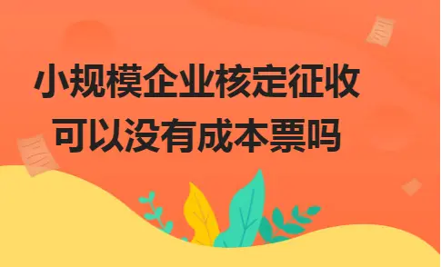 小规模企业核定征收可以没有成本票吗 小规模企业核定征收可以没有成本票吗