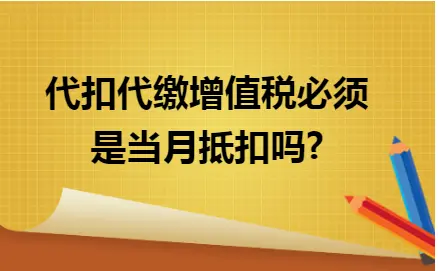代扣代缴增值税必须当月抵扣吗