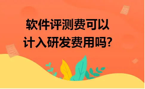 软件评测费可以计入研发费用吗?