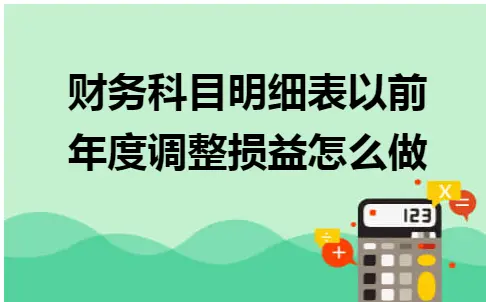 财务科目明细表以前年度调整损益怎么做 财务科目明细表以前年度调整损益怎么做