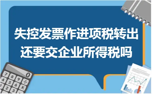 失控发票作进项税转出还要交企业所得税吗