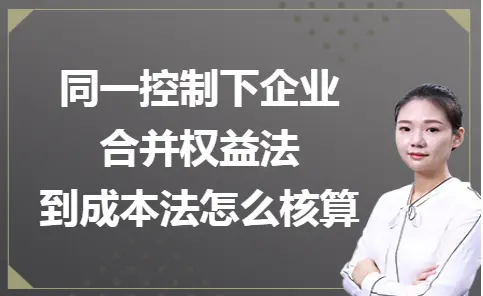 同一控制下企业合并权益法到成本法怎么核算 同一控制下企业合并权益法到成本法怎么核算