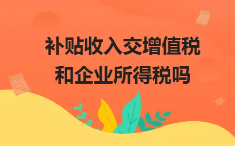 补贴收入交增值税和企业所得税吗