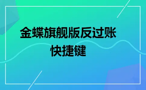 金蝶旗舰版反过账快捷键及操作指南