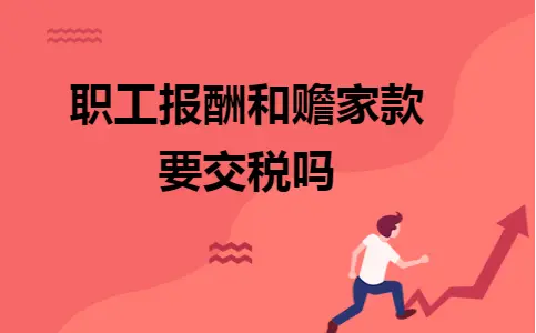职工报酬和赡家款要交税吗 职工报酬和赡家款要交税吗