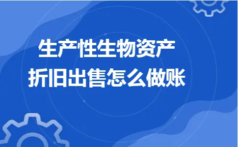 生产性生物资产折旧出售账务处理全解析