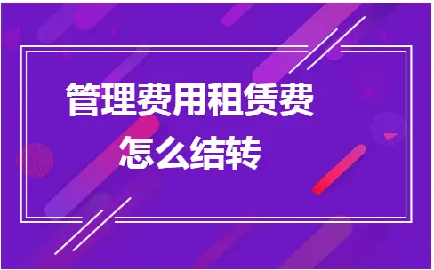 管理费用租赁费结转方法及会计处理详解
