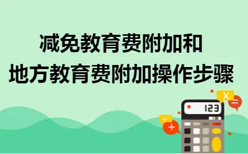 教育费附加减免政策详解：操作步骤与账务处理