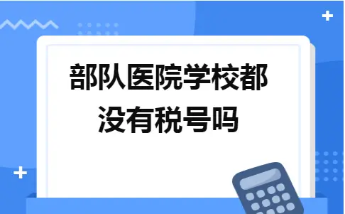 部队医院学校都没有税号吗 部队医院学校都没有税号吗
