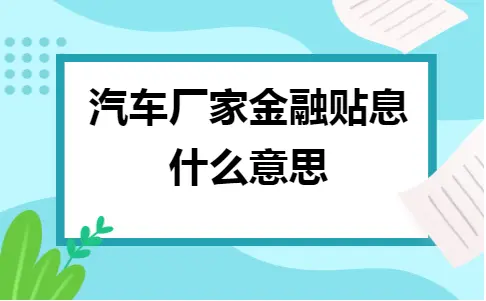汽车厂家金融贴息什么意思 汽车厂家金融贴息什么意思