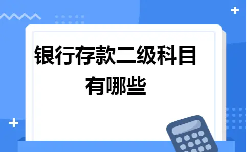 银行存款二级科目有哪些 银行存款二级科目有哪些