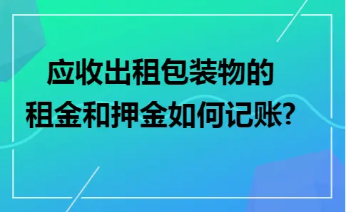 应收出租包装物的租金和押金如何记账