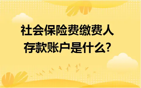 社会保险费缴费人存款账户是什么 社会保险费缴费人存款账户是什么