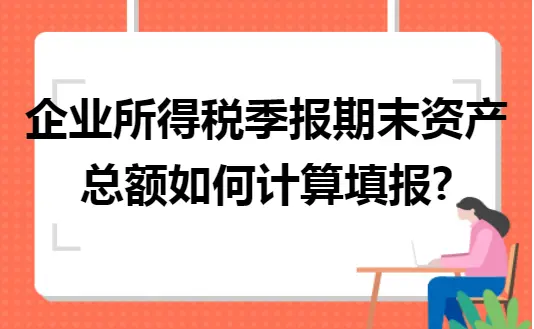 企业所得税季报期末资产总额如何计算填报? 企业所得税季报期末资产总额如何计算填报?