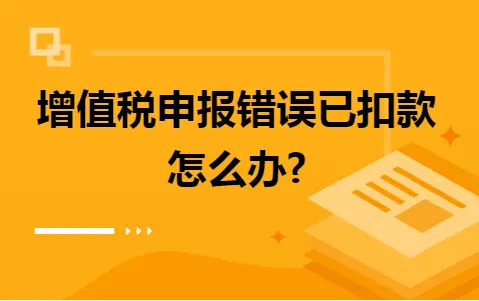 增值税申报错误已扣款 解决方法详解