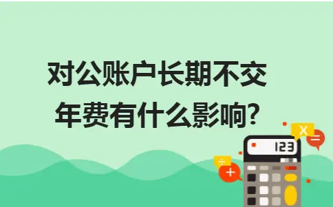 对公账户长期不交年费有什么影响? 对公账户长期不交年费有什么影响?