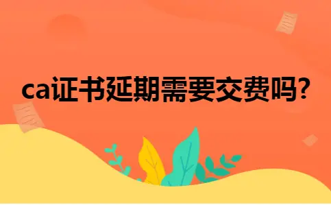 ca证书延期需要交费吗