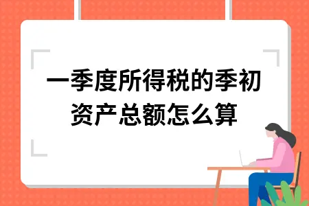 企业所得税季初资产总额填写方法详解