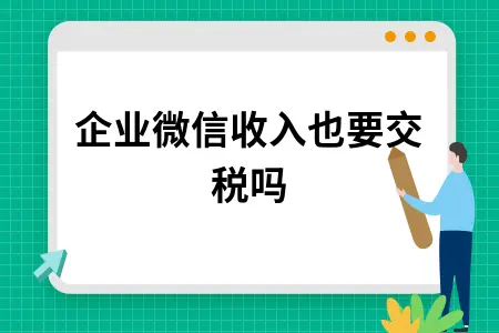 企业微信收入也要交税吗 企业微信收入也要交税吗