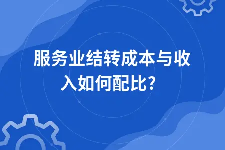 服务业结转成本与收入如何配比? 服务业结转成本与收入如何配比?