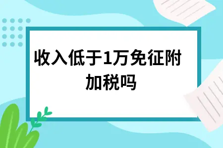 收入低于10万免征附加税吗 收入低于10万免征附加税吗