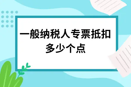 一般纳税人专票抵扣多少个点 一般纳税人专票抵扣多少个点