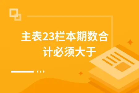主表23栏本期数合计必须大于0 主表23栏本期数合计必须大于0
