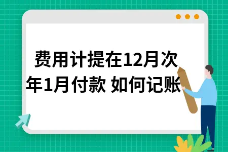 费用计提在12月次年1月付款 如何记账 费用计提在12月次年1月付款 如何记账