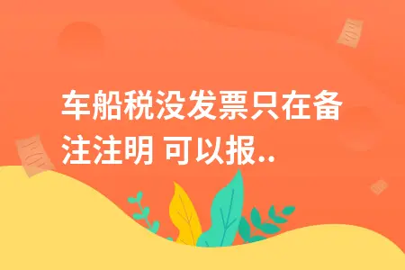 车船税没发票只在备注注明 可以报销入账吗 车船税没发票只在备注注明 可以报销入账吗