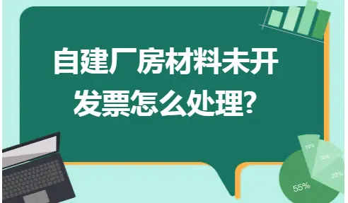 自建厂房材料未开发票怎么处理? 自建厂房材料未开发票怎么处理?