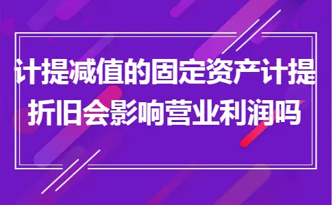 计提减值的固定资产计提折旧会影响营业利润吗