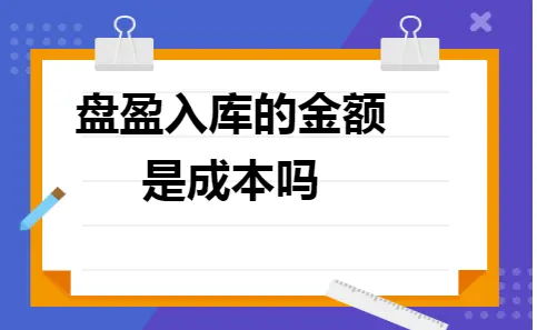 盘盈入库的金额是成本吗 盘盈入库的金额是成本吗