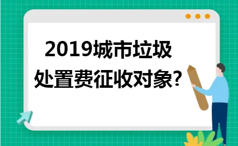 2019城市垃圾处置费征收对象?