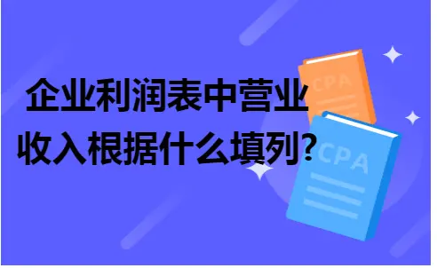 企业利润表中营业收入根据什么填列?