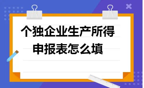 个独企业生产所得申报表怎么填 个独企业生产所得申报表怎么填