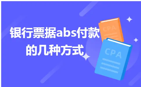 银行票据abs付款的几种方式 银行票据abs付款的几种方式