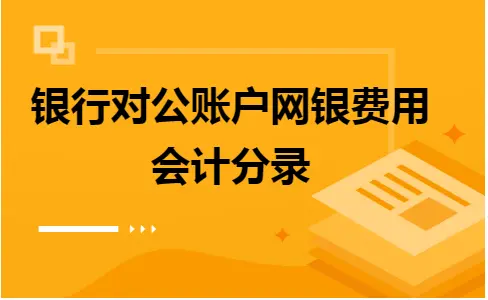 银行对公账户网银费用会计分录 银行对公账户网银费用会计分录