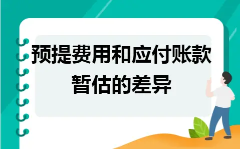 预提费用和应付账款暂估的差异 预提费用和应付账款暂估的差异