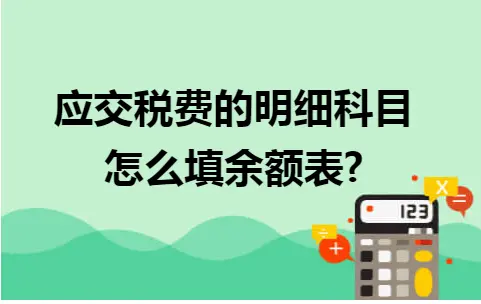 应交税费的明细科目怎么填余额表? 应交税费的明细科目怎么填余额表?
