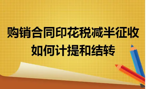 购销合同印花税减半征收如何计提和结转