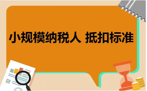 小规模纳税人增值税抵扣标准详解及操作指南