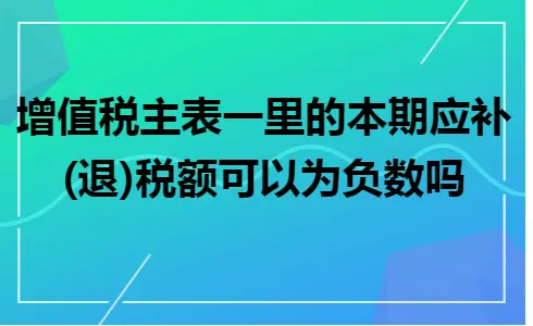 增值税主表一本期应补退税额为负数的处理方法