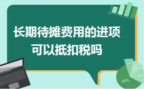 长期待摊费用的进项可以抵扣税吗