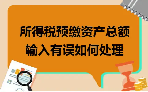 所得税预缴资产总额输入有误如何处理 所得税预缴资产总额输入有误如何处理
