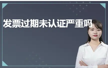 发票过期未认证严重吗