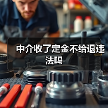 中介收了定金不给退违法吗 中介收了定金不给退违法吗